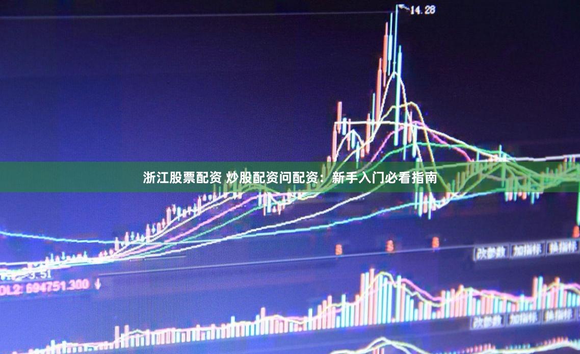 浙江股票配资 炒股配资问配资：新手入门必看指南