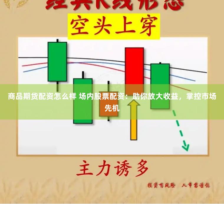 商品期货配资怎么样 场内股票配资：助你放大收益，掌控市场先机