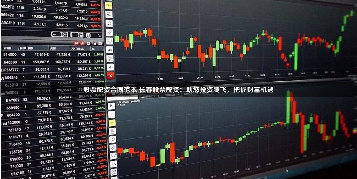 股票配资合同范本 长春股票配资：助您投资腾飞，把握财富机遇