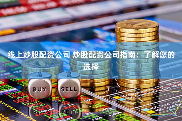 线上炒股配资公司 炒股配资公司指南：了解您的选择