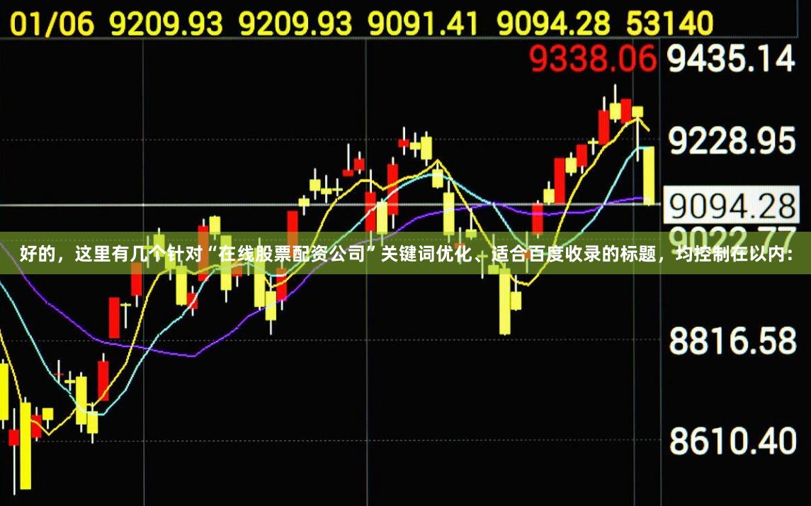 好的，这里有几个针对“在线股票配资公司”关键词优化、适合百度收录的标题，均控制在以内：